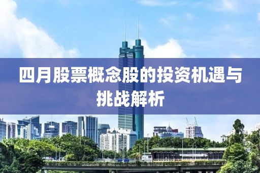 四月股票概念股的投資機(jī)遇與挑戰(zhàn)解析
