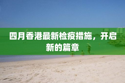 四月香港最新檢疫措施，開啟新的篇章