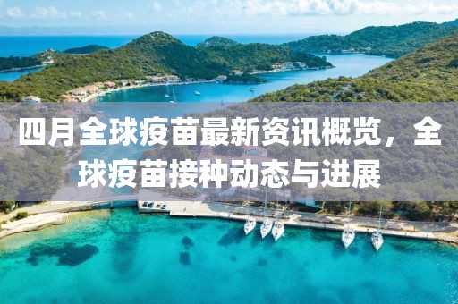 四月全球疫苗最新資訊概覽，全球疫苗接種動態(tài)與進展