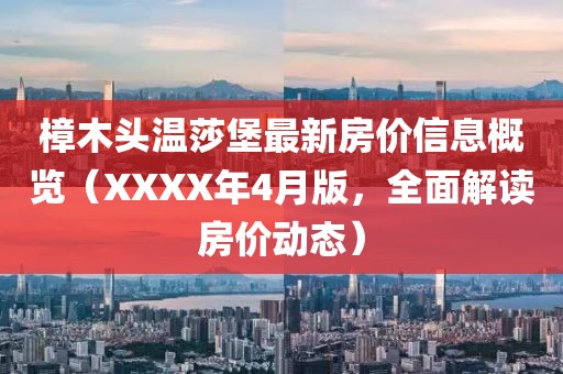 樟木頭溫莎堡最新房價信息概覽（XXXX年4月版，全面解讀房價動態(tài)）
