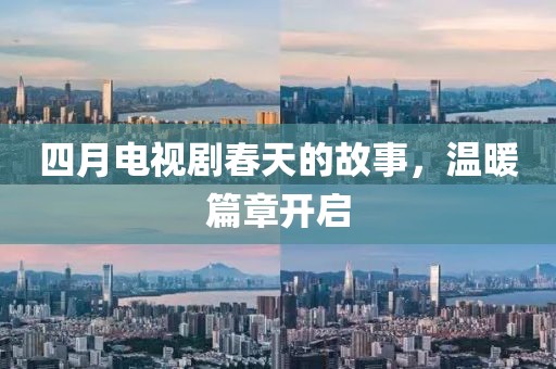 四月電視劇春天的故事，溫暖篇章開(kāi)啟