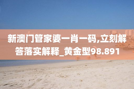 新澳門管家婆一肖一碼,立刻解答落實解釋_黃金型98.891