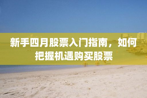 新手四月股票入門指南，如何把握機遇購買股票