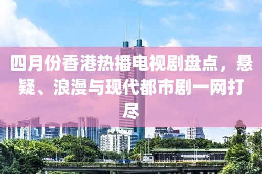 四月份香港熱播電視劇盤點(diǎn)，懸疑、浪漫與現(xiàn)代都市劇一網(wǎng)打盡