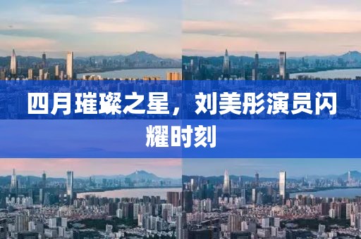 四月璀璨之星，劉美彤演員閃耀時刻