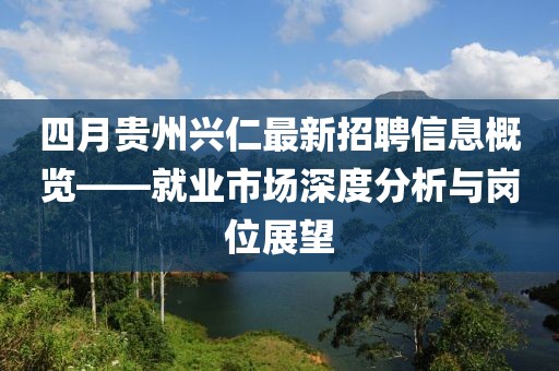 四月貴州興仁最新招聘信息概覽——就業(yè)市場深度分析與崗位展望