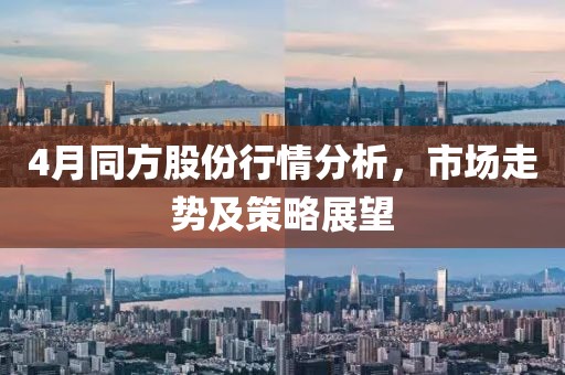 4月同方股份行情分析，市場(chǎng)走勢(shì)及策略展望