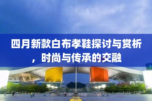 四月新款白布孝鞋探討與賞析，時尚與傳承的交融