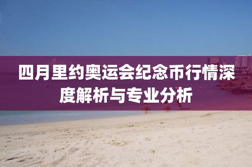 四月里約奧運(yùn)會紀(jì)念幣行情深度解析與專業(yè)分析