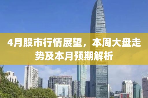 4月股市行情展望，本周大盤走勢及本月預(yù)期解析