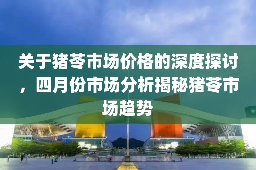 關(guān)于豬苓市場價格的深度探討，四月份市場分析揭秘豬苓市場趨勢