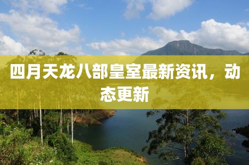 四月天龍八部皇室最新資訊，動(dòng)態(tài)更新