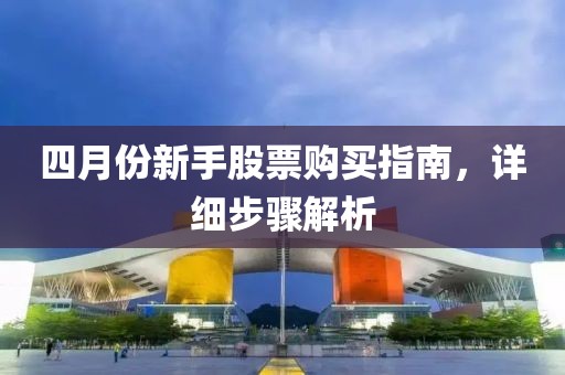 四月份新手股票購買指南，詳細(xì)步驟解析
