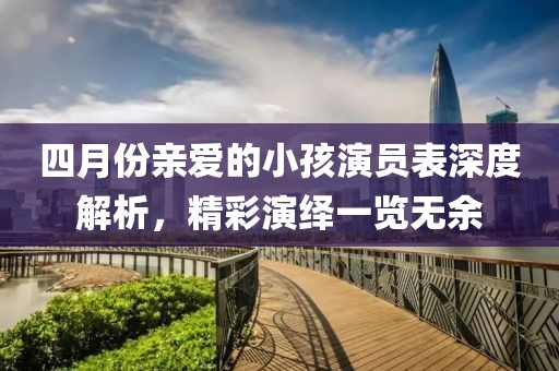 四月份親愛(ài)的小孩演員表深度解析，精彩演繹一覽無(wú)余