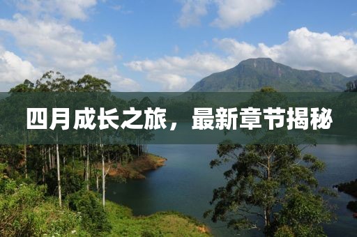 四月成長(zhǎng)之旅，最新章節(jié)揭秘