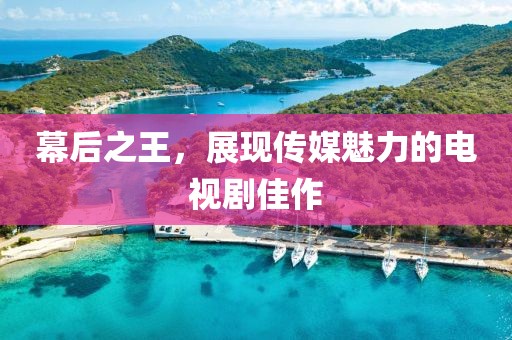 幕后之王，展現(xiàn)傳媒魅力的電視劇佳作