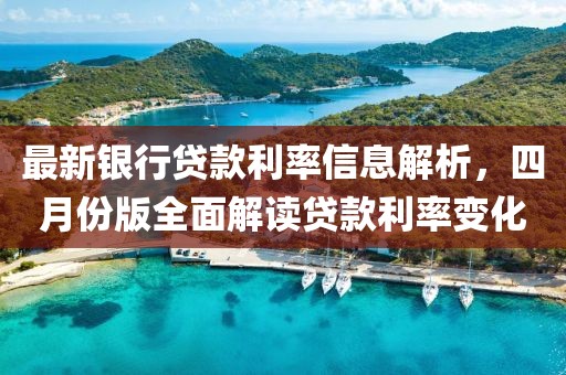 最新銀行貸款利率信息解析，四月份版全面解讀貸款利率變化