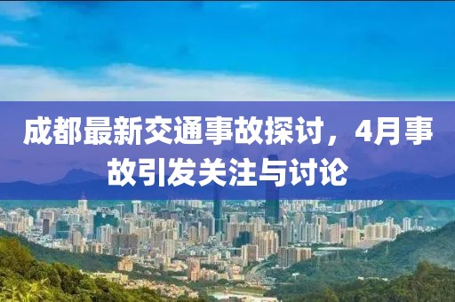 成都最新交通事故探討，4月事故引發(fā)關(guān)注與討論