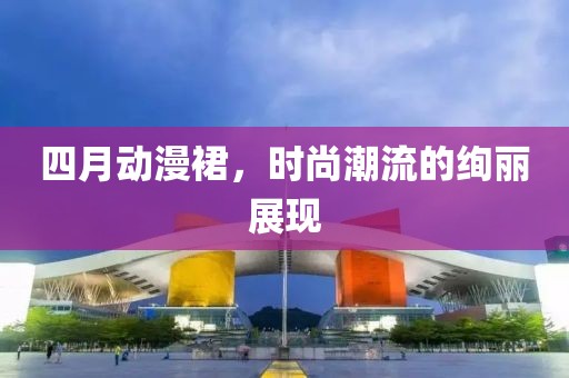 四月動漫裙，時尚潮流的絢麗展現(xiàn)