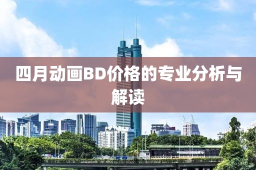 四月動畫BD價格的專業(yè)分析與解讀