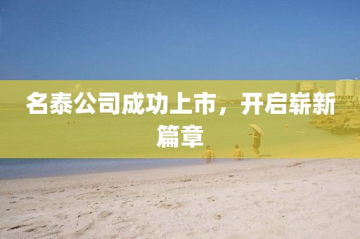 名泰公司成功上市，開(kāi)啟嶄新篇章