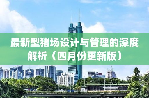 最新型豬場設(shè)計與管理的深度解析（四月份更新版）