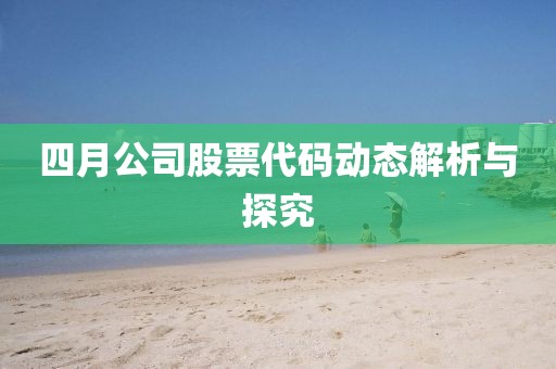 四月公司股票代碼動態(tài)解析與探究