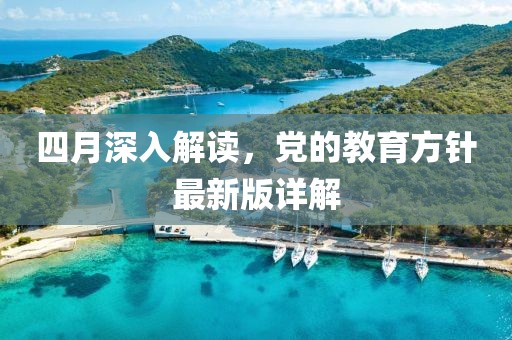 四月深入解讀，黨的教育方針最新版詳解