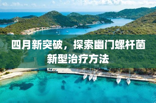 四月新突破，探索幽門螺桿菌新型治療方法