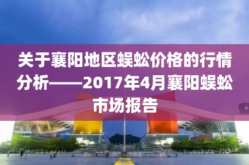 關(guān)于襄陽(yáng)地區(qū)蜈蚣價(jià)格的行情分析——2017年4月襄陽(yáng)蜈蚣市場(chǎng)報(bào)告