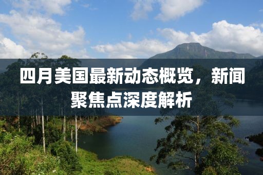 四月美國(guó)最新動(dòng)態(tài)概覽，新聞聚焦點(diǎn)深度解析