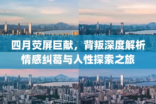 四月熒屏巨獻(xiàn)，背叛深度解析情感糾葛與人性探索之旅