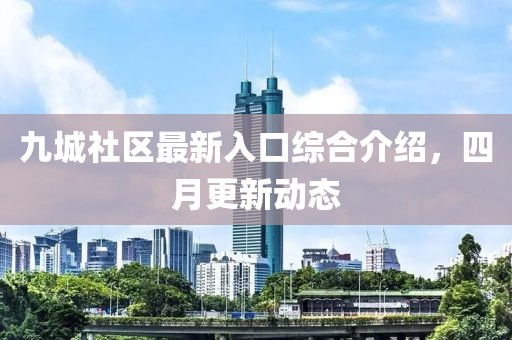 九城社區(qū)最新入口綜合介紹，四月更新動態(tài)