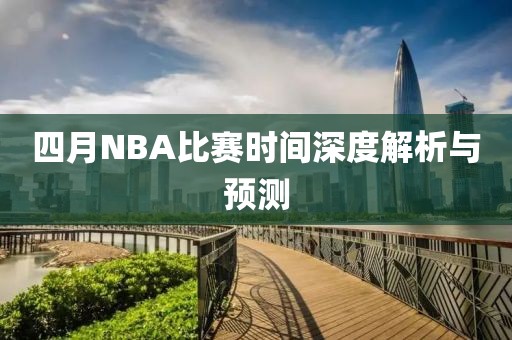四月NBA比賽時間深度解析與預測