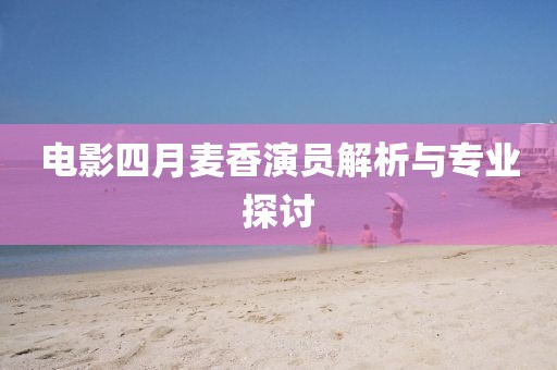 電影四月麥香演員解析與專業(yè)探討