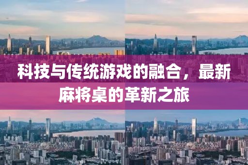 科技與傳統(tǒng)游戲的融合，最新麻將桌的革新之旅