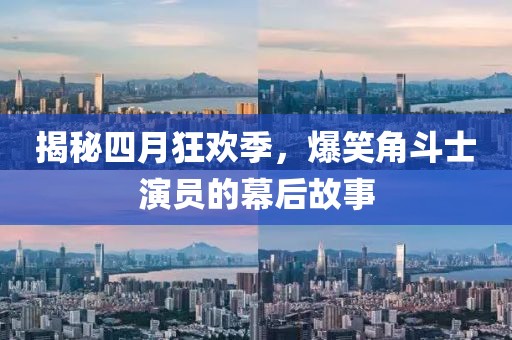 揭秘四月狂歡季，爆笑角斗士演員的幕后故事