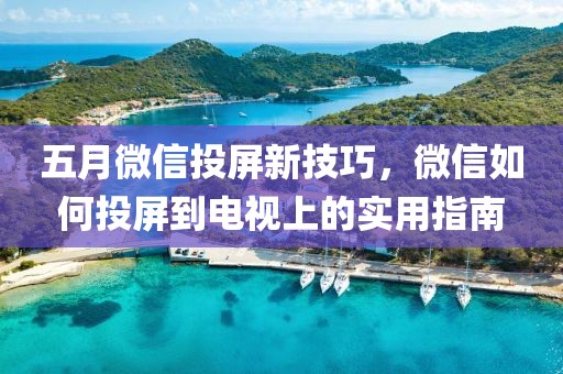 五月微信投屏新技巧，微信如何投屏到電視上的實用指南