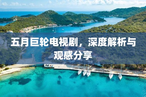 五月巨輪電視劇，深度解析與觀感分享