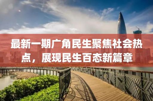 最新一期廣角民生聚焦社會熱點，展現(xiàn)民生百態(tài)新篇章