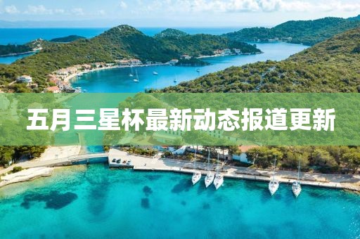 五月三星杯最新動態(tài)報道更新