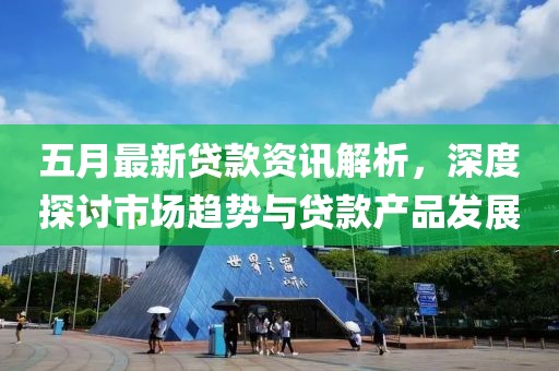 五月最新貸款資訊解析，深度探討市場趨勢與貸款產(chǎn)品發(fā)展
