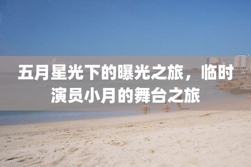 五月星光下的曝光之旅，臨時(shí)演員小月的舞臺之旅