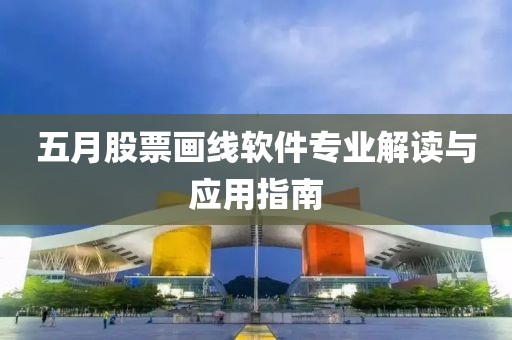 五月股票畫(huà)線軟件專業(yè)解讀與應(yīng)用指南