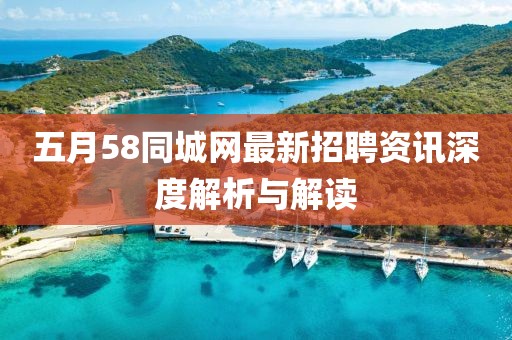 五月58同城網(wǎng)最新招聘資訊深度解析與解讀