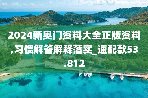 2024新奧門資料大全正版資料,習(xí)慣解答解釋落實(shí)_速配款53.812