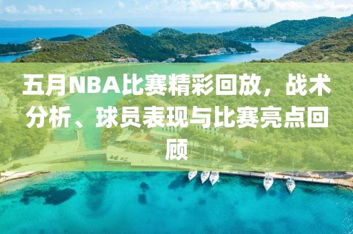 五月NBA比賽精彩回放，戰(zhàn)術(shù)分析、球員表現(xiàn)與比賽亮點(diǎn)回顧