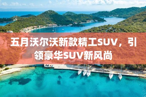 五月沃爾沃新款精工SUV，引領(lǐng)豪華SUV新風(fēng)尚