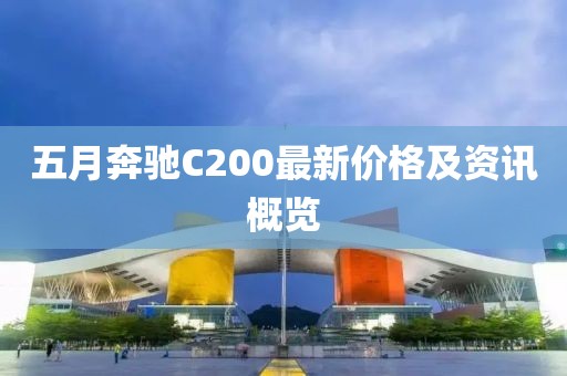 五月奔馳C200最新價(jià)格及資訊概覽