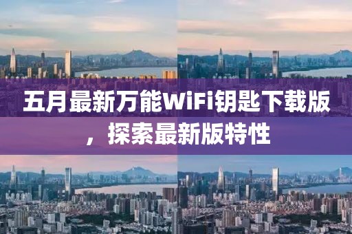 五月最新萬能WiFi鑰匙下載版，探索最新版特性